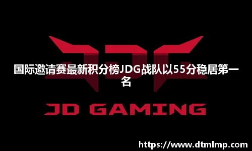 国际邀请赛最新积分榜JDG战队以55分稳居第一名