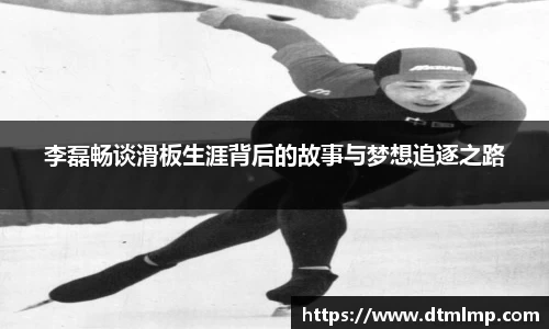 李磊畅谈滑板生涯背后的故事与梦想追逐之路