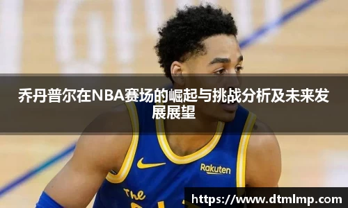 乔丹普尔在NBA赛场的崛起与挑战分析及未来发展展望